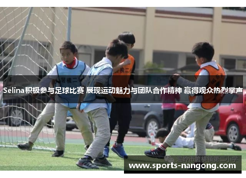 Selina积极参与足球比赛 展现运动魅力与团队合作精神 赢得观众热烈掌声