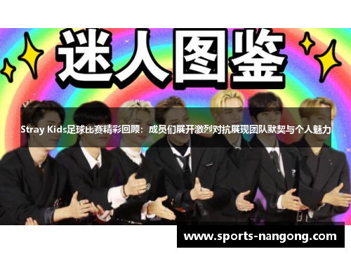 Stray Kids足球比赛精彩回顾：成员们展开激烈对抗展现团队默契与个人魅力