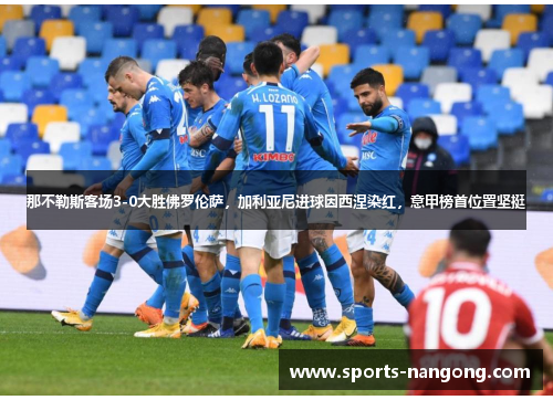 那不勒斯客场3-0大胜佛罗伦萨，加利亚尼进球因西涅染红，意甲榜首位置坚挺