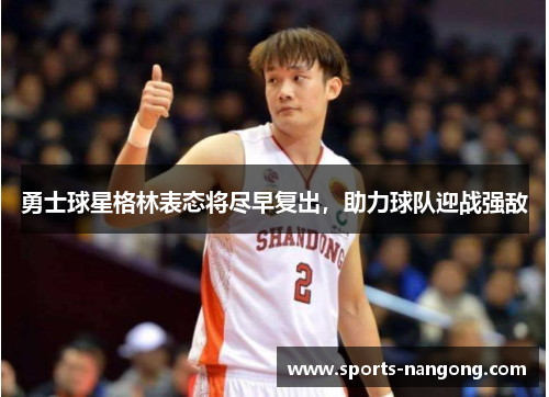 勇士球星格林表态将尽早复出，助力球队迎战强敌